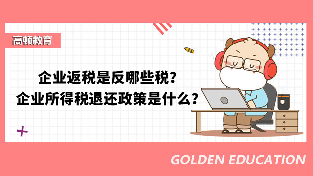 企業(yè)返稅是反哪些稅？企業(yè)所得稅退還政策是什么？