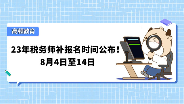 23年稅務(wù)師補(bǔ)報名時間公布！8月4日至14日