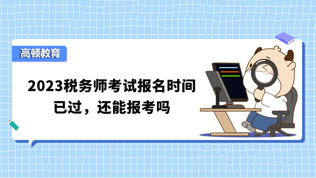 2023稅務師考試報名時間已過，還能報考嗎