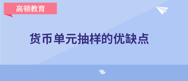 货币单元抽样的优缺点有哪些