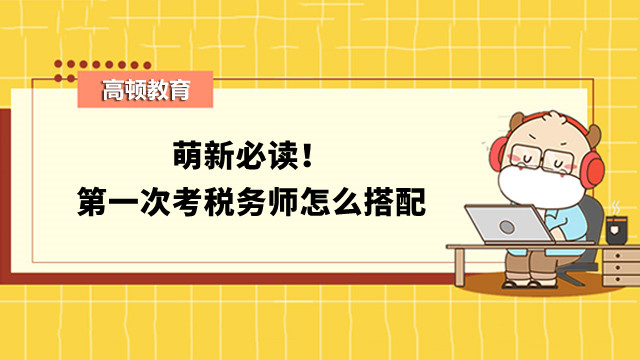 萌新必讀！第一次考稅務(wù)師怎么搭配