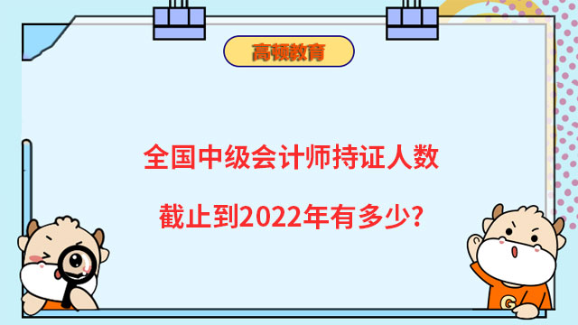 全國(guó)中級(jí)會(huì)計(jì)師持證人數(shù)截止到2022年有多少?