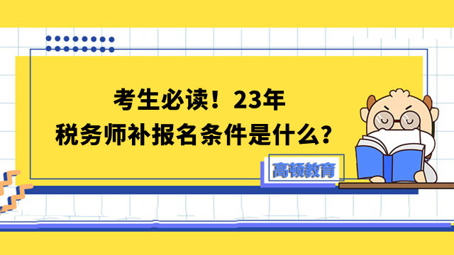 考生必讀！23年稅務(wù)師補報名條件是什么？