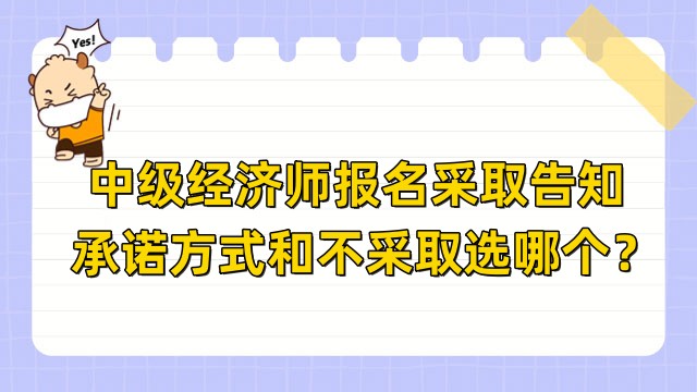 中級(jí)經(jīng)濟(jì)師報(bào)名采取告知承諾方式和不采取選哪個(gè)？