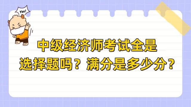 中級經濟師考試全是選擇題嗎？滿分是多少分？