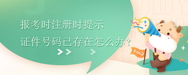 中级经济师报考时注册时提示证件号码已存在怎么办？