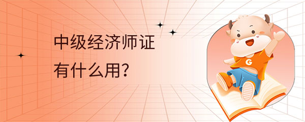 中级经济师证有什么用？速来了解！