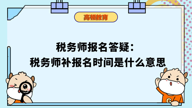 稅務(wù)師報名答疑：稅務(wù)師補(bǔ)報名時間是什么意思