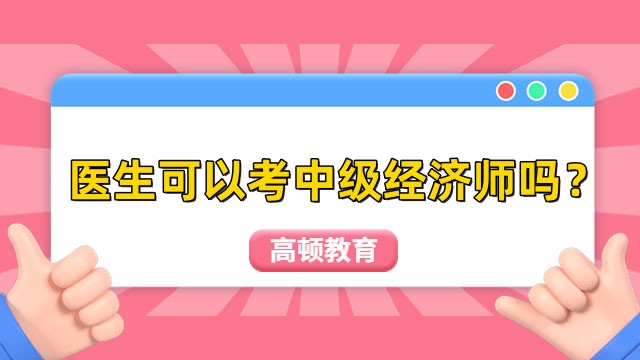 醫(yī)生可以考中級經(jīng)濟(jì)師嗎？