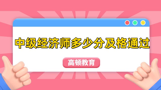 中級經(jīng)濟(jì)師多少分及格通過？84分及以上！