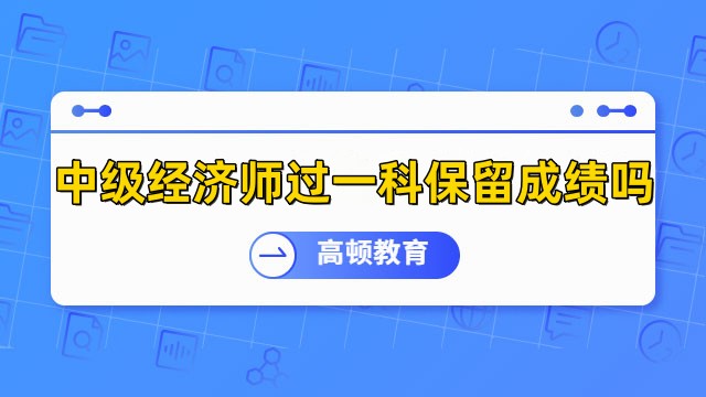 中級經(jīng)濟師過一科保留成績嗎？保留1年！