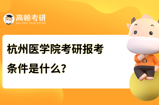 杭州醫(yī)學(xué)院考研報(bào)考條件是什么?含報(bào)名時間