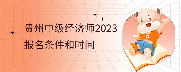 已定！贵州中级经济师2023年报名条件和时间