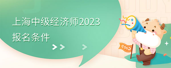 已定！上海中级经济师2023年报名条件