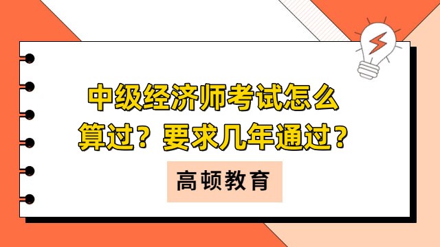 中級(jí)經(jīng)濟(jì)師考試怎么算過？要求幾年通過？