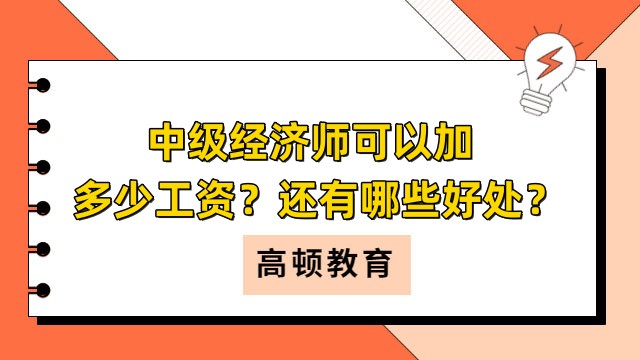 中級經(jīng)濟(jì)師可以加多少工資？還有哪些好處？