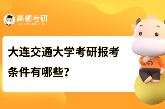 大連交通大學(xué)考研報考條件有哪些？報考必看