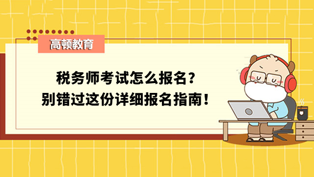 稅務(wù)師考試怎么報(bào)名？別錯(cuò)過(guò)這份詳細(xì)報(bào)名指南！