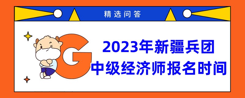 2023年新疆兵團中級經(jīng)濟師報名時間是何時