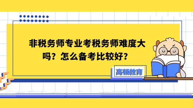 非稅務(wù)師專業(yè)考稅務(wù)師難度大嗎？怎么備考比較好？