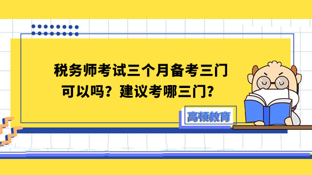 稅務(wù)師考試三個(gè)月備考三門可以嗎？建議考哪三門？