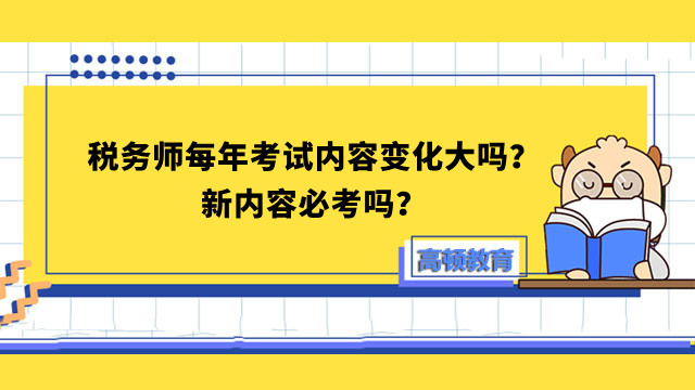 税务师每年考试内容变化大吗？新内容必考吗？