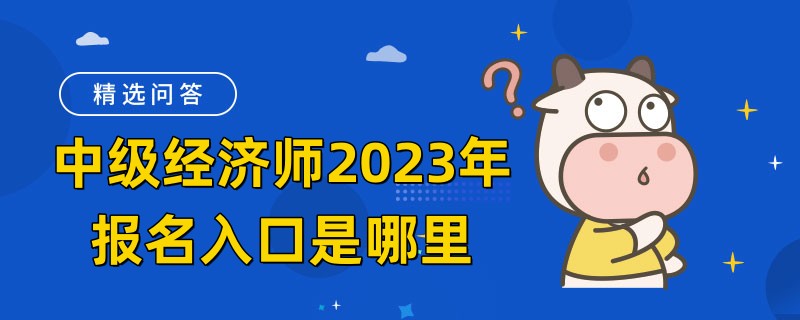 中級(jí)經(jīng)濟(jì)師2023年報(bào)名入口是哪里