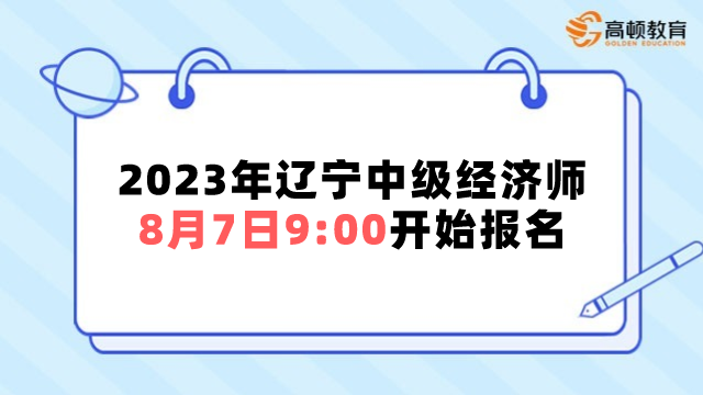 入口开通！2023年辽宁中级经济师8月7日9：00开始报名！