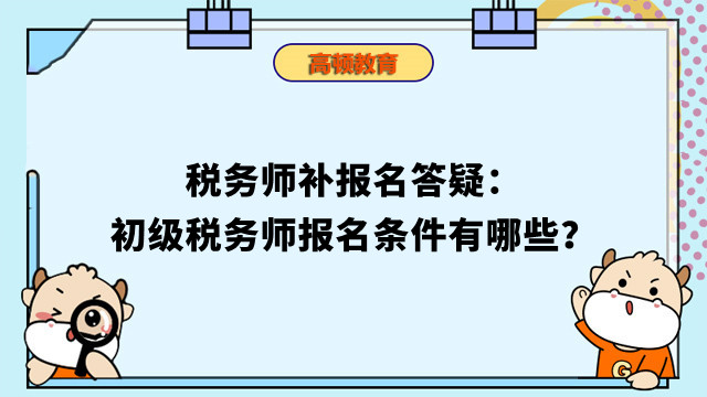 稅務(wù)師補(bǔ)報(bào)名答疑：初級(jí)稅務(wù)師報(bào)名條件有哪些？