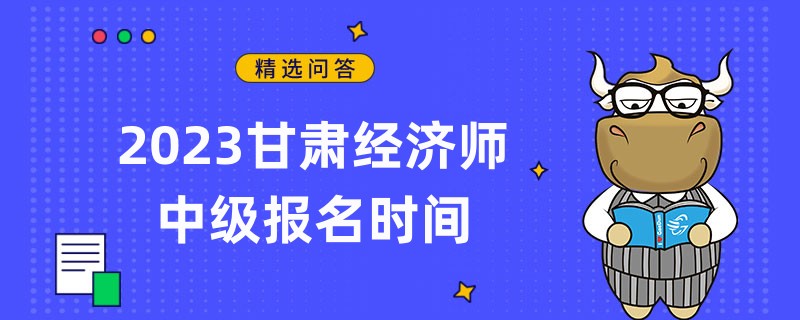 已敲定！2023甘肃经济师中级报名时间