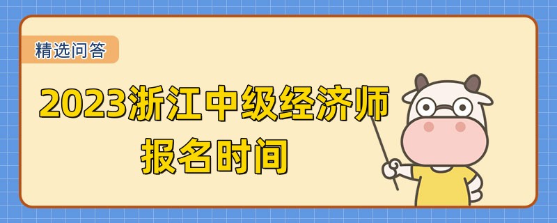 2023浙江中级经济师报名时间：8月9日开始报名！
