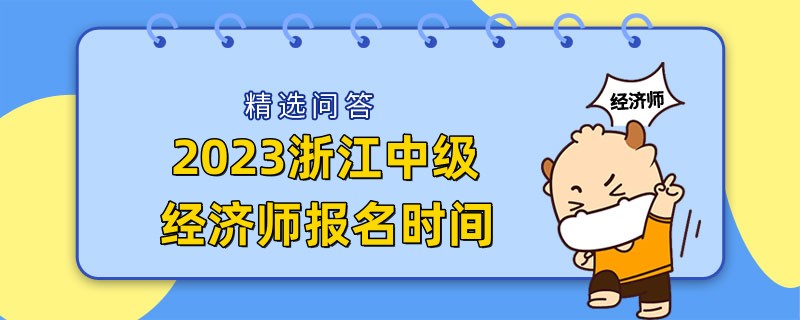 2023浙江中级经济师报名时间：8月9日至18日