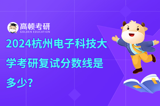 2024杭州電子科技大學(xué)考研復(fù)試分數(shù)線是多少？