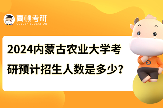 2024内蒙古农业大学考研预计招生人数是多少？