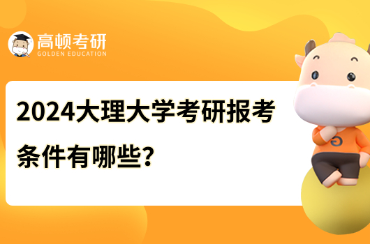 2024大理大學(xué)考研報(bào)考條件有哪些？含報(bào)名時(shí)間