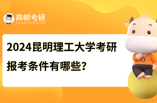 2024昆明理工大学考研报考条件有哪些？考研速看