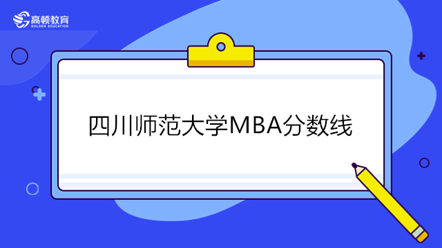 2023年四川师范大学MBA分数线详情！MBA历年分数线一览