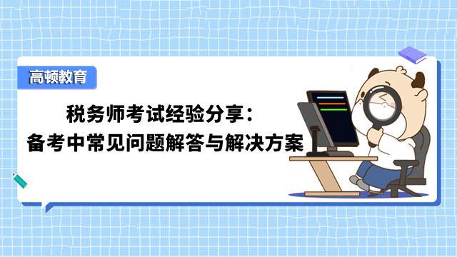 稅務(wù)師考試經(jīng)驗分享：備考中常見問題解答與解決方案