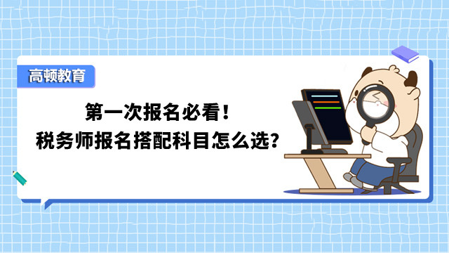 第一次报名必看！税务师报名搭配科目怎么选？