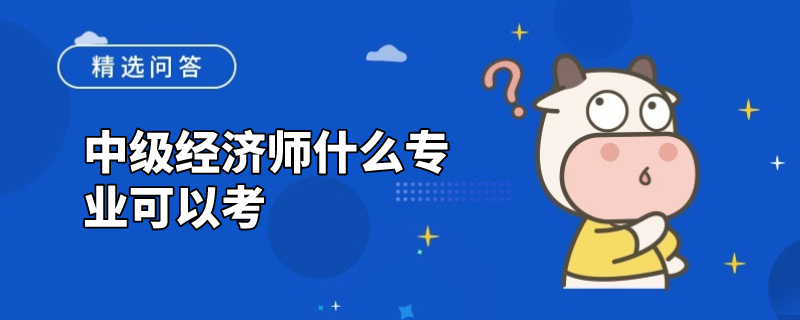 中级经济师什么专业可以考