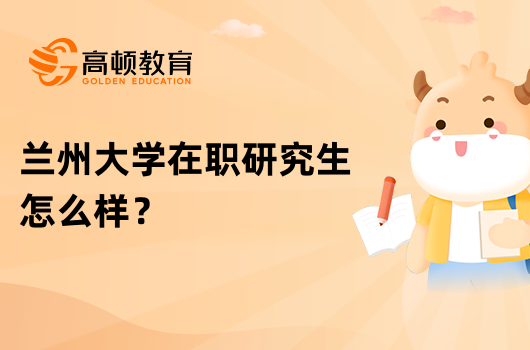 兰州大学在职研究生怎么样？有哪些优势？