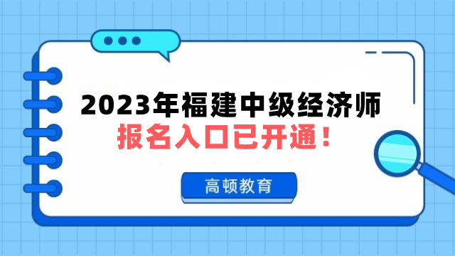 開始報(bào)名！2023年福建中級(jí)經(jīng)濟(jì)師報(bào)名入口已開通！