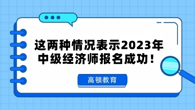 這兩種情況表示2024年中級(jí)經(jīng)濟(jì)師報(bào)名成功！