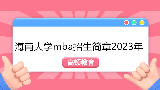 海南大學(xué)2023年MBA招生簡(jiǎn)章！海南大學(xué)MBA最新動(dòng)態(tài)