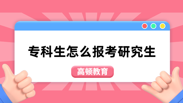 专科生怎么报考研究生？4种途径，一文介绍