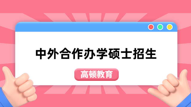 中外合作辦學(xué)碩士招生院校一覽表！熱門匯總，請(qǐng)收藏