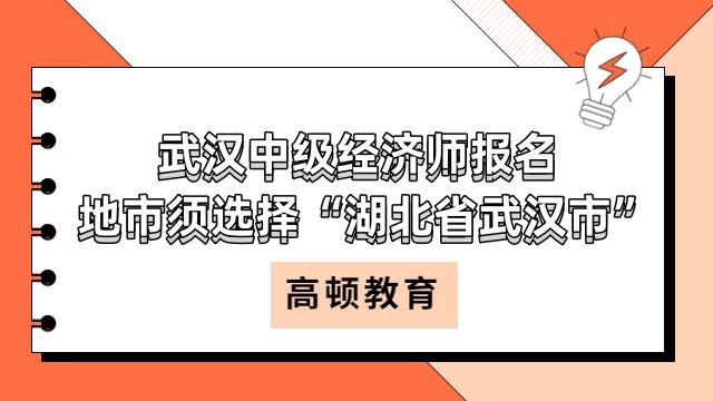 考生请注意：武汉中级经济师报名地市须选择“湖北省武汉市”！
