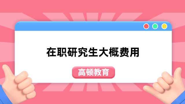 在職研究生大概費(fèi)用介紹！1分鐘了解清晰，速看