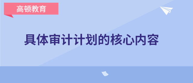 具体审计计划的核心内容是什么