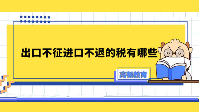 出口不征進(jìn)口不退的稅有哪些